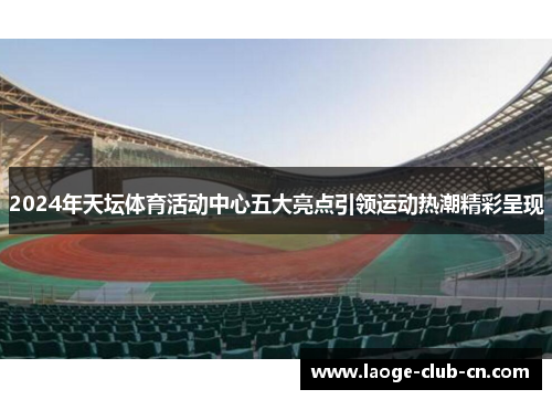 2024年天坛体育活动中心五大亮点引领运动热潮精彩呈现