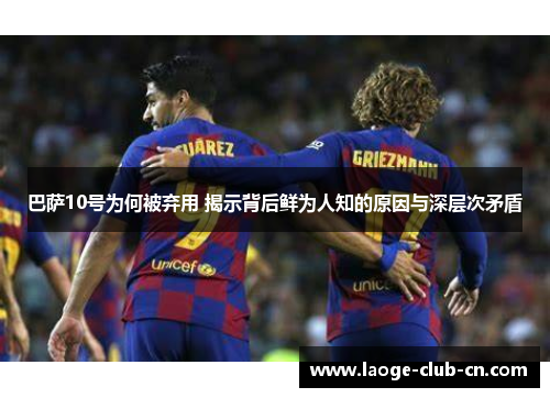 巴萨10号为何被弃用 揭示背后鲜为人知的原因与深层次矛盾