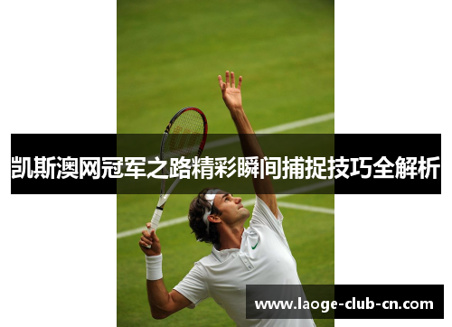 凯斯澳网冠军之路精彩瞬间捕捉技巧全解析
