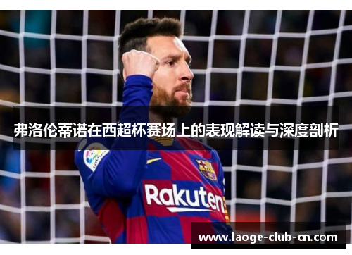 弗洛伦蒂诺在西超杯赛场上的表现解读与深度剖析