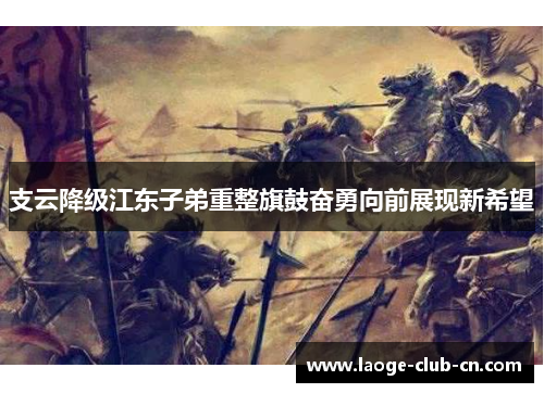 支云降级江东子弟重整旗鼓奋勇向前展现新希望