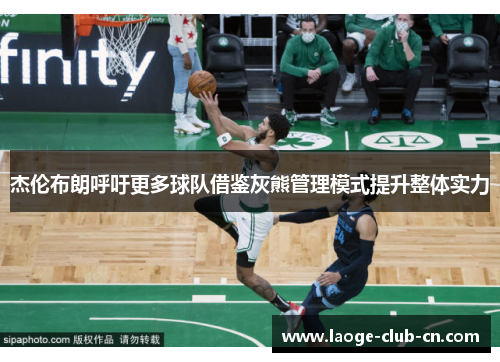 杰伦布朗呼吁更多球队借鉴灰熊管理模式提升整体实力