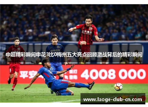 中超精彩瞬间申花3比0梅州五大亮点回顾激战背后的精彩瞬间