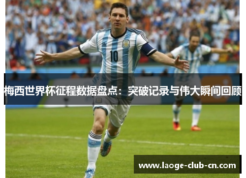 梅西世界杯征程数据盘点：突破记录与伟大瞬间回顾