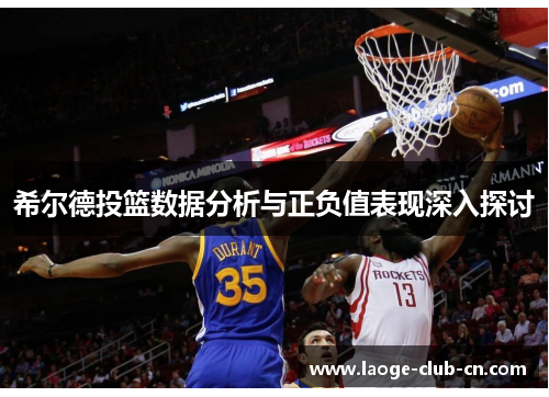 希尔德投篮数据分析与正负值表现深入探讨