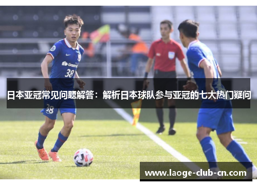 日本亚冠常见问题解答：解析日本球队参与亚冠的七大热门疑问