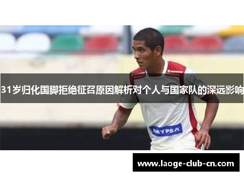 31岁归化国脚拒绝征召原因解析对个人与国家队的深远影响