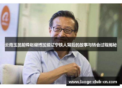 云南玉昆前锋赵健博加盟辽宁铁人背后的故事与转会过程揭秘