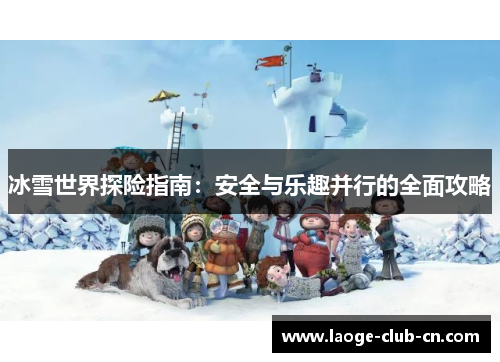 冰雪世界探险指南：安全与乐趣并行的全面攻略