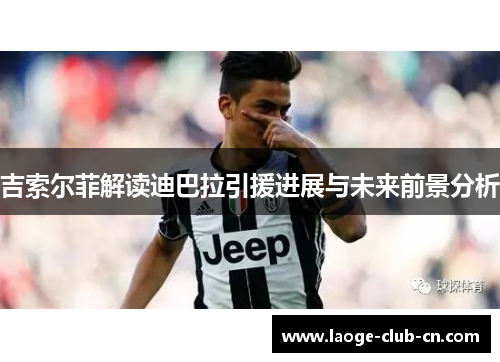 吉索尔菲解读迪巴拉引援进展与未来前景分析