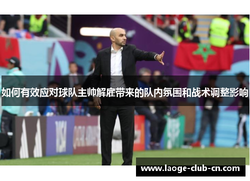 如何有效应对球队主帅解雇带来的队内氛围和战术调整影响