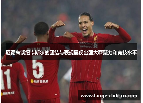 厄德高谈纽卡斯尔的团结与表现展现出强大凝聚力和竞技水平