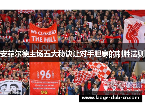 安菲尔德主场五大秘诀让对手胆寒的制胜法则
