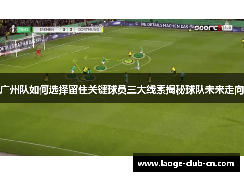 广州队如何选择留住关键球员三大线索揭秘球队未来走向