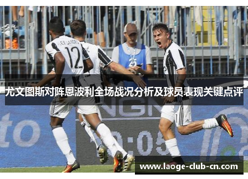 尤文图斯对阵恩波利全场战况分析及球员表现关键点评