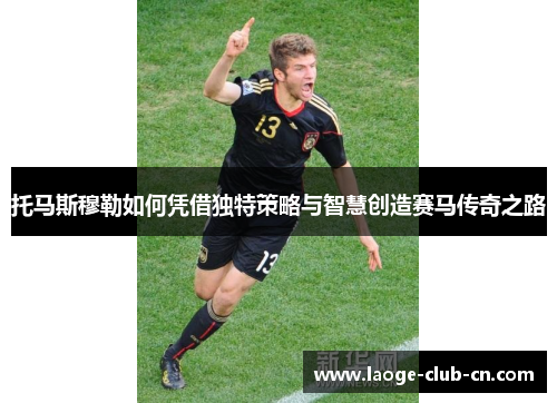 托马斯穆勒如何凭借独特策略与智慧创造赛马传奇之路