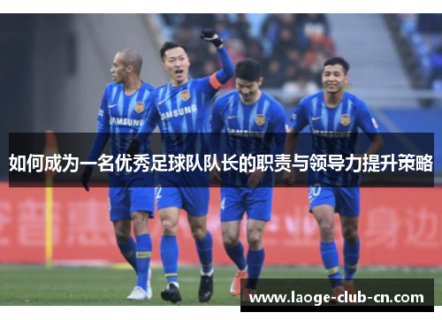 如何成为一名优秀足球队队长的职责与领导力提升策略