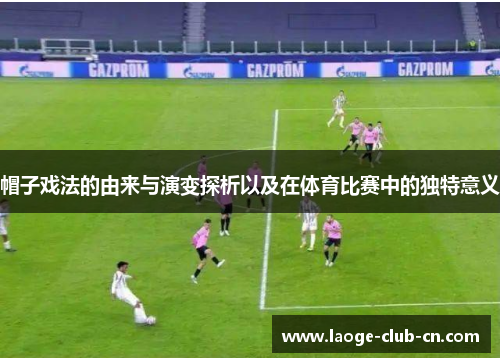 帽子戏法的由来与演变探析以及在体育比赛中的独特意义