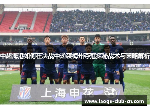 中超海港如何在决战中逆袭梅州夺冠探秘战术与策略解析