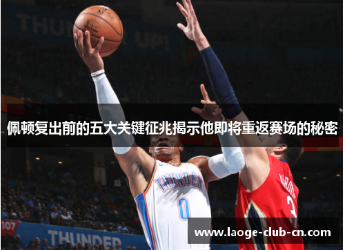 佩顿复出前的五大关键征兆揭示他即将重返赛场的秘密