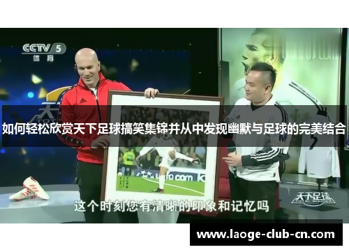 如何轻松欣赏天下足球搞笑集锦并从中发现幽默与足球的完美结合