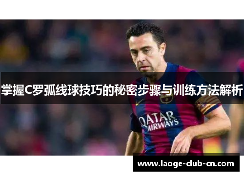 掌握C罗弧线球技巧的秘密步骤与训练方法解析