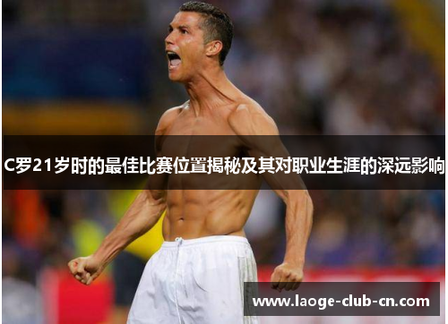 C罗21岁时的最佳比赛位置揭秘及其对职业生涯的深远影响