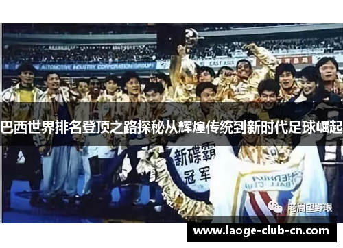 巴西世界排名登顶之路探秘从辉煌传统到新时代足球崛起