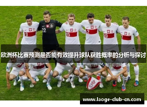 欧洲杯比赛预测是否能有效提升球队获胜概率的分析与探讨