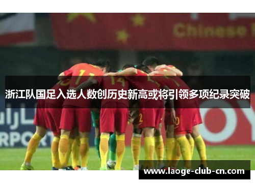 浙江队国足入选人数创历史新高或将引领多项纪录突破