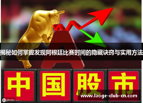 揭秘如何掌握发现阿根廷比赛时间的隐藏诀窍与实用方法