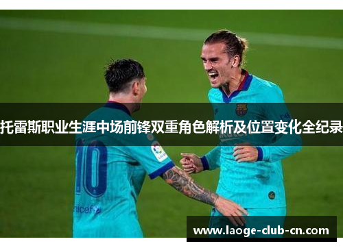 托雷斯职业生涯中场前锋双重角色解析及位置变化全纪录
