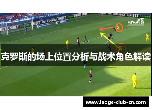 克罗斯的场上位置分析与战术角色解读