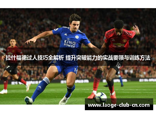 拉什福德过人技巧全解析 提升突破能力的实战要领与训练方法