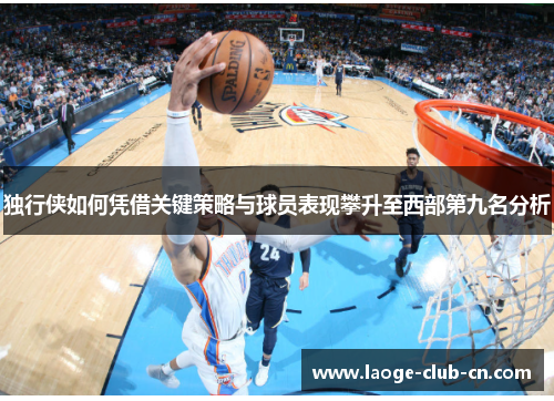 独行侠如何凭借关键策略与球员表现攀升至西部第九名分析