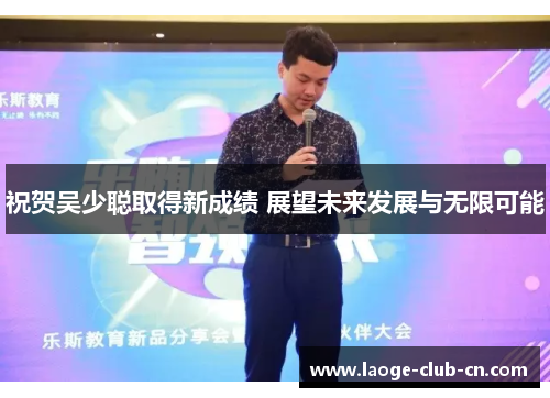 祝贺吴少聪取得新成绩 展望未来发展与无限可能