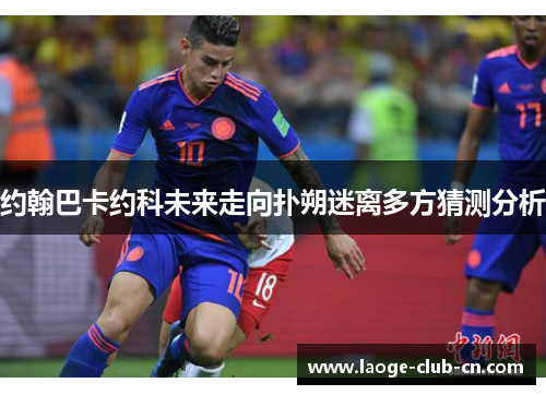 约翰巴卡约科未来走向扑朔迷离多方猜测分析