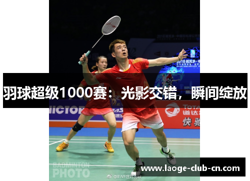 羽球超级1000赛：光影交错，瞬间绽放