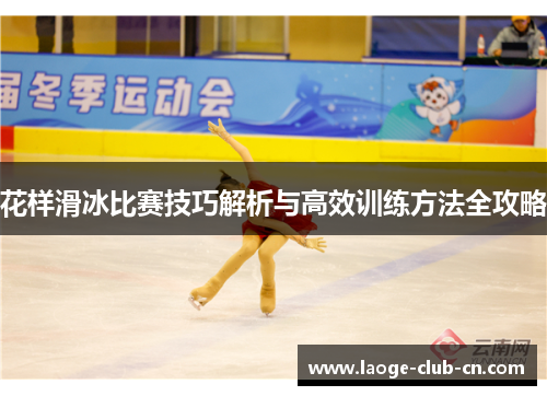 花样滑冰比赛技巧解析与高效训练方法全攻略