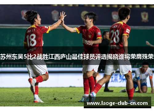 苏州东吴5比2战胜江西庐山最佳球员评选揭晓谁将荣膺殊荣