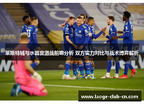 莱斯特城与水晶宫激战前瞻分析 双方实力对比与战术博弈解析