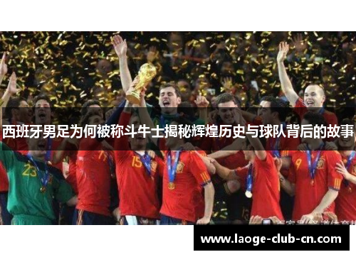 西班牙男足为何被称斗牛士揭秘辉煌历史与球队背后的故事