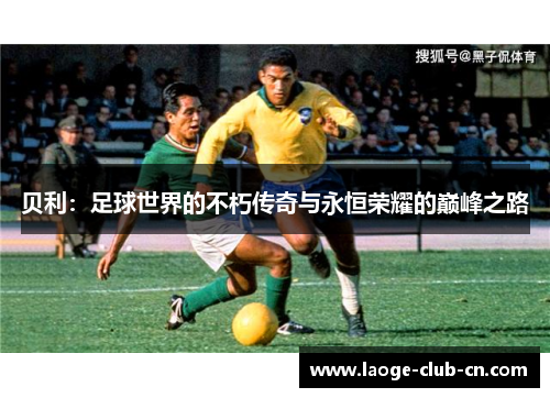 贝利：足球世界的不朽传奇与永恒荣耀的巅峰之路