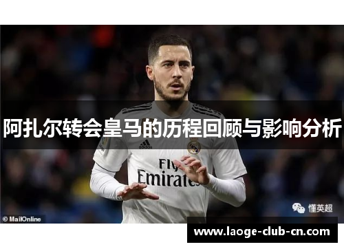 阿扎尔转会皇马的历程回顾与影响分析