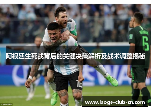 阿根廷生死战背后的关键决策解析及战术调整揭秘
