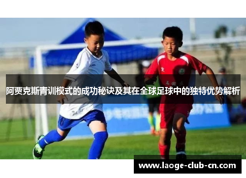 阿贾克斯青训模式的成功秘诀及其在全球足球中的独特优势解析