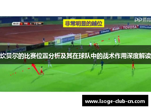 坎贝尔的比赛位置分析及其在球队中的战术作用深度解读