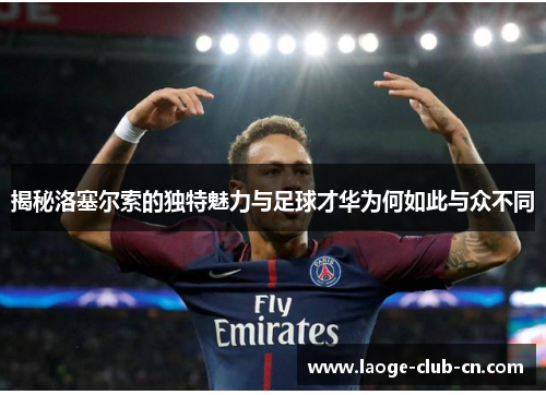揭秘洛塞尔索的独特魅力与足球才华为何如此与众不同
