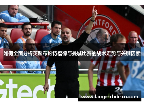 如何全面分析英超布伦特福德与曼城比赛的战术走势与关键因素