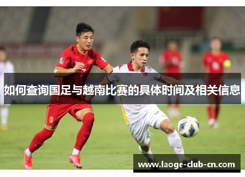 如何查询国足与越南比赛的具体时间及相关信息